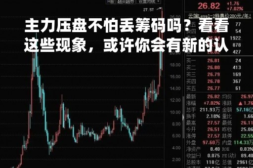 主力压盘不怕丢筹码吗？看看这些现象，或许你会有新的认识