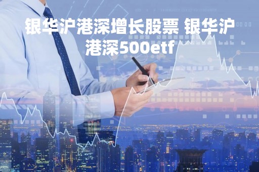 银华沪港深增长股票 银华沪港深500etf