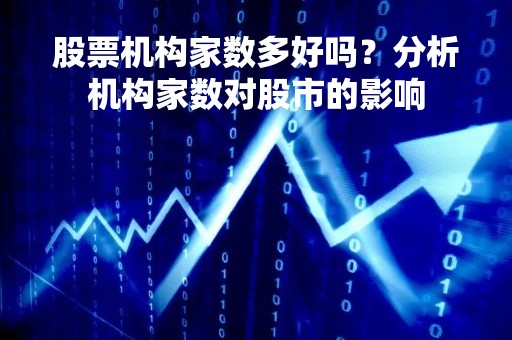 股票机构家数多好吗？分析机构家数对股市的影响