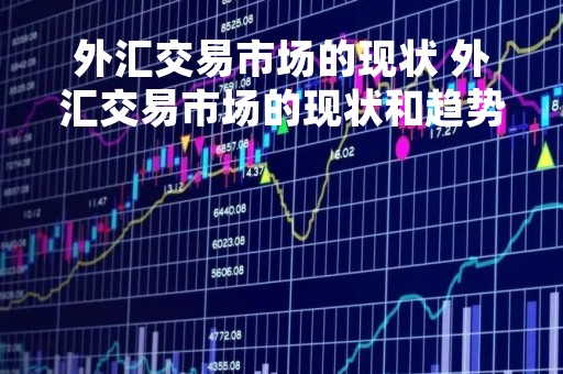 外汇交易市场的现状 外汇交易市场的现状和趋势