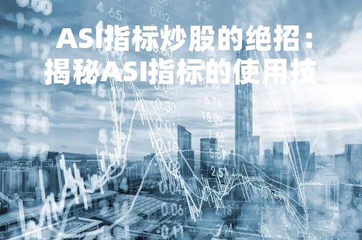  ASI指标炒股的绝招：揭秘ASI指标的使用技巧 