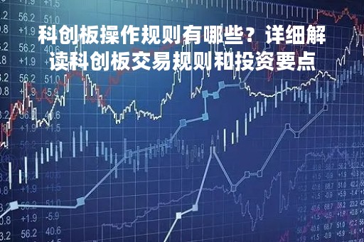 科创板操作规则有哪些？详细解读科创板交易规则和投资要点
