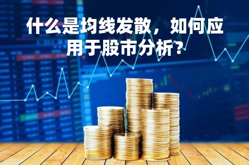 什么是均线发散，如何应用于股市分析？