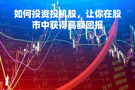 如何投资投机股，让你在股市中获得高额回报
