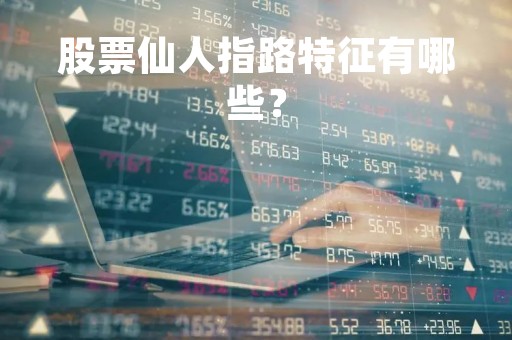 股票仙人指路特征有哪些？