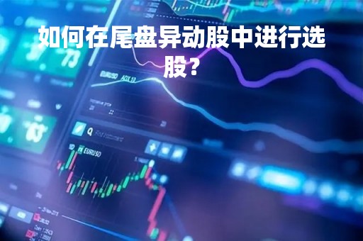 如何在尾盘异动股中进行选股？