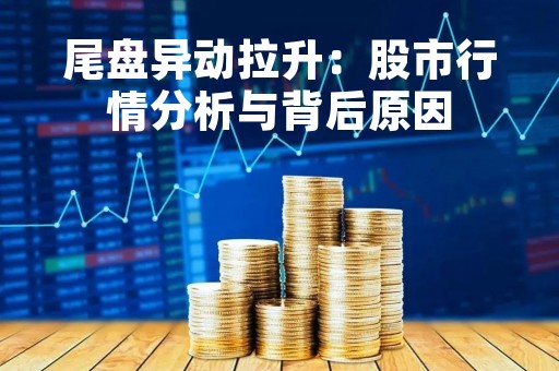 尾盘异动拉升：股市行情分析与背后原因