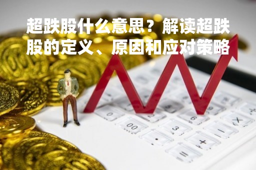 超跌股什么意思？解读超跌股的定义、原因和应对策略