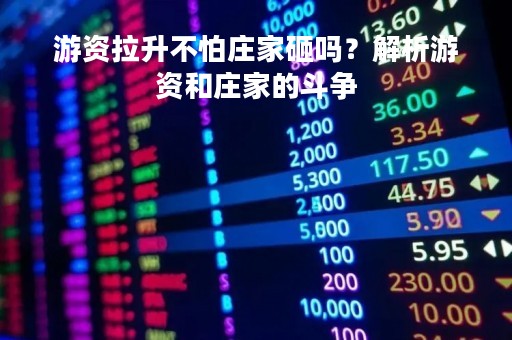 游资拉升不怕庄家砸吗？解析游资和庄家的斗争