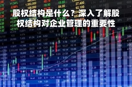 股权结构是什么？深入了解股权结构对企业管理的重要性
