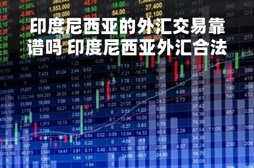 印度尼西亚的外汇交易靠谱吗 印度尼西亚外汇合法吗