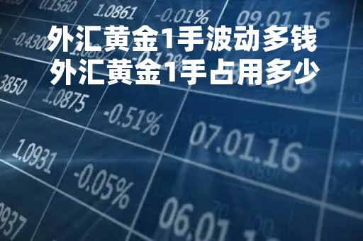 外汇黄金1手波动多钱 外汇黄金1手占用多少保证金
