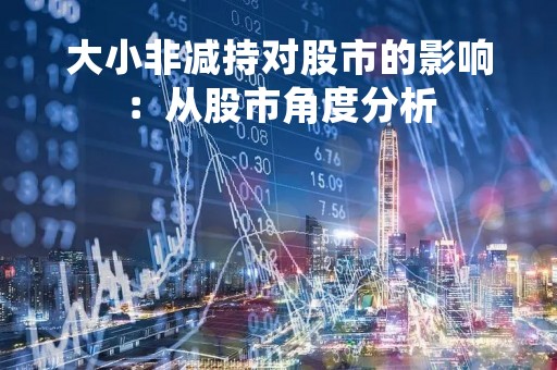 大小非减持对股市的影响：从股市角度分析