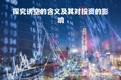 探究诱空的含义及其对投资的影响