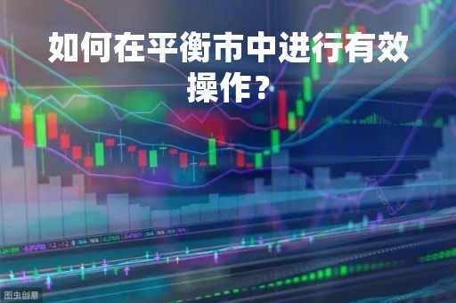 如何在平衡市中进行有效操作？