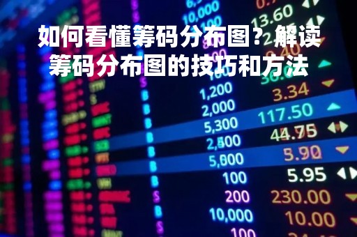 如何看懂筹码分布图？解读筹码分布图的技巧和方法