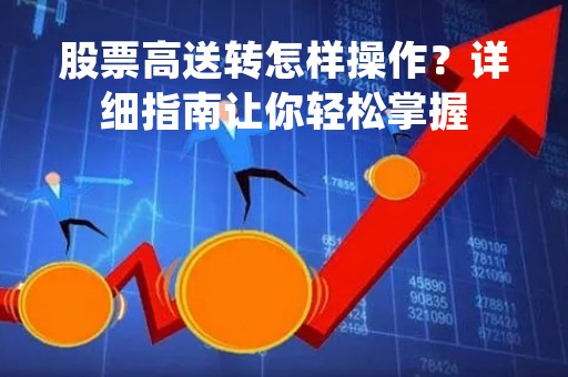 股票高送转怎样操作？详细指南让你轻松掌握