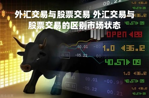 外汇交易与股票交易 外汇交易与股票交易的区别市场状态 外汇交易与股票交易 外汇交易与股票交易的区别市场状态