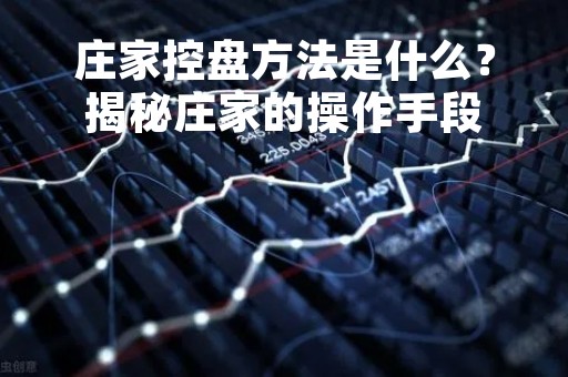 庄家控盘方法是什么？揭秘庄家的操作手段
