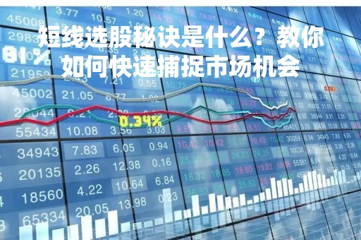 短线选股秘诀是什么？教你如何快速捕捉市场机会