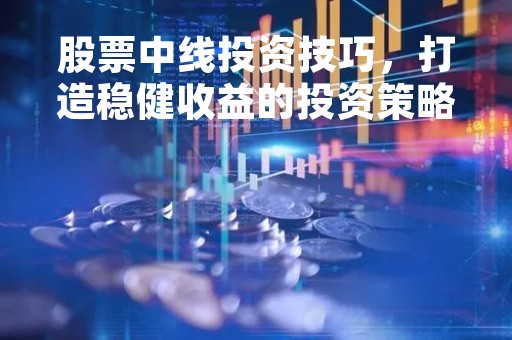 股票中线投资技巧，打造稳健收益的投资策略