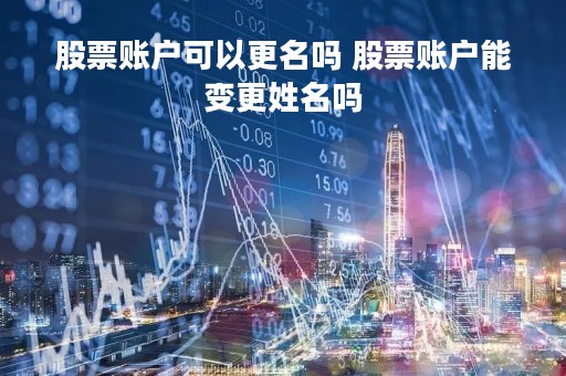 股票账户可以更名吗 股票账户能变更姓名吗