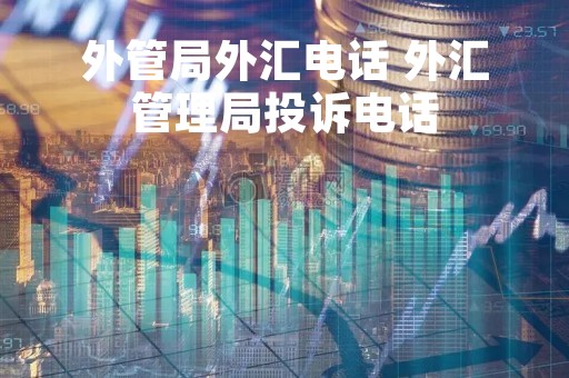 外管局外汇电话 外汇管理局投诉电话