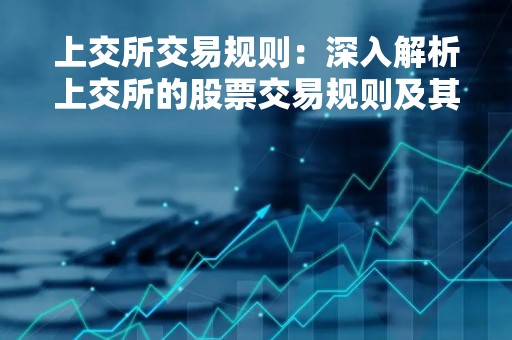 上交所交易规则：深入解析上交所的股票交易规则及其影响