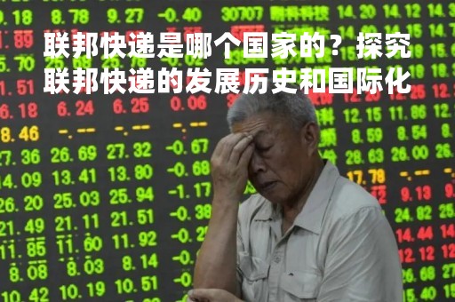 联邦快递是哪个国家的？探究联邦快递的发展历史和国际化战略