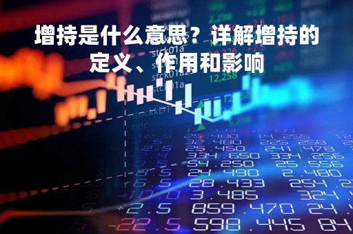 增持是什么意思？详解增持的定义、作用和影响