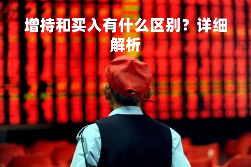 增持和买入有什么区别？详细解析