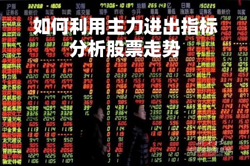 如何利用主力进出指标分析股票走势