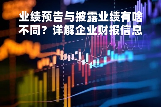 业绩预告与披露业绩有啥不同？详解企业财报信息披露流程
