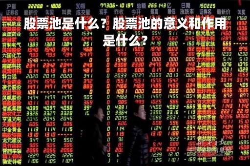 股票池是什么？股票池的意义和作用是什么？