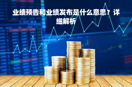 业绩预告和业绩发布是什么意思？详细解析