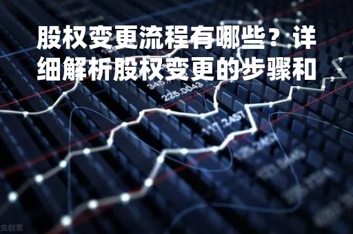 股权变更流程有哪些？详细解析股权变更的步骤和注意事项