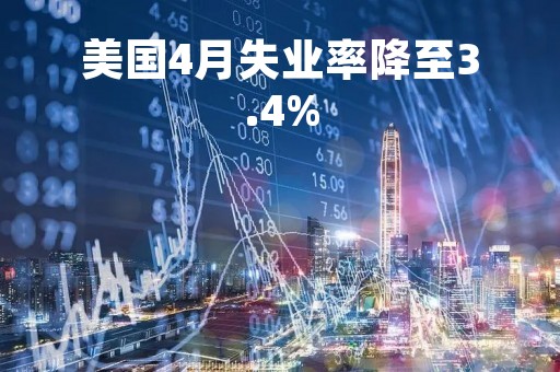 美国4月失业率降至3.4%