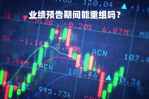 业绩预告期间能重组吗？