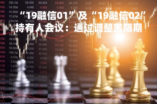 “19融信01”及“19融信02”持有人会议：通过调整宽限期的议案