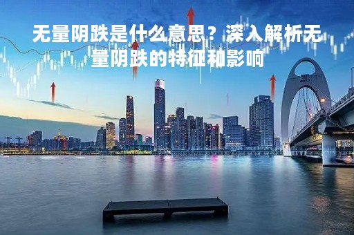 无量阴跌是什么意思？深入解析无量阴跌的特征和影响