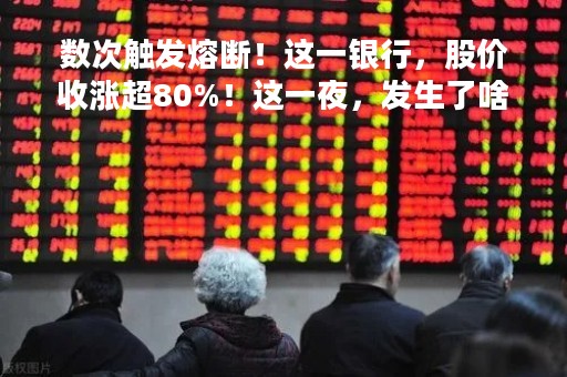 数次触发熔断！这一银行，股价收涨超80%！这一夜，发生了啥？