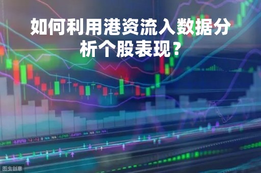 如何利用港资流入数据分析个股表现？