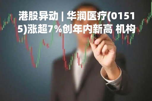 港股异动 | 华润医疗(01515)涨超7%创年内新高 机构看好医院经营恢复 收购标的盈利能力强
