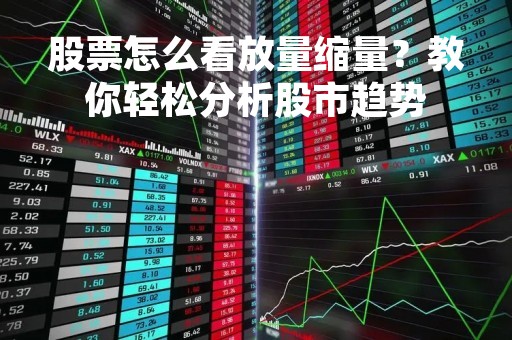 股票怎么看放量缩量？教你轻松分析股市趋势