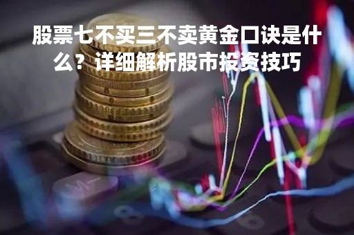 股票七不买三不卖黄金口诀是什么？详细解析股市投资技巧