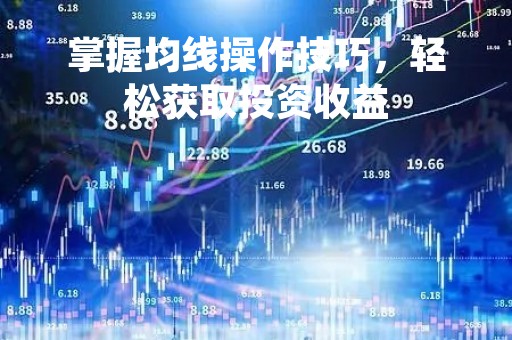 掌握均线操作技巧，轻松获取投资收益