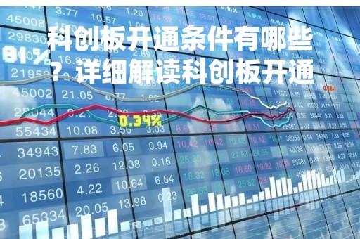 科创板开通条件有哪些？详细解读科创板开通规定