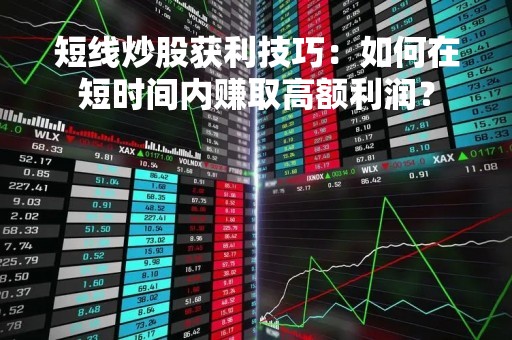 短线炒股获利技巧：如何在短时间内赚取高额利润？