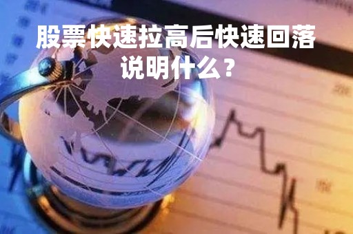 股票快速拉高后快速回落说明什么？