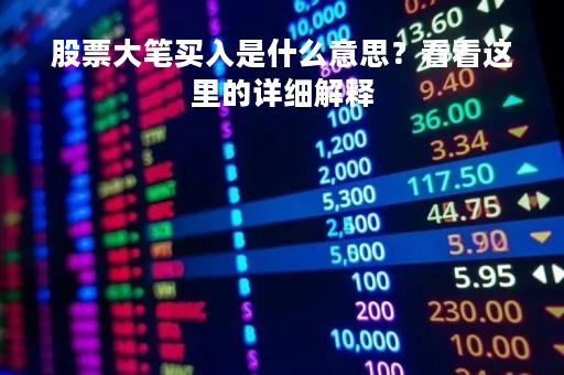 股票大笔买入是什么意思？看看这里的详细解释